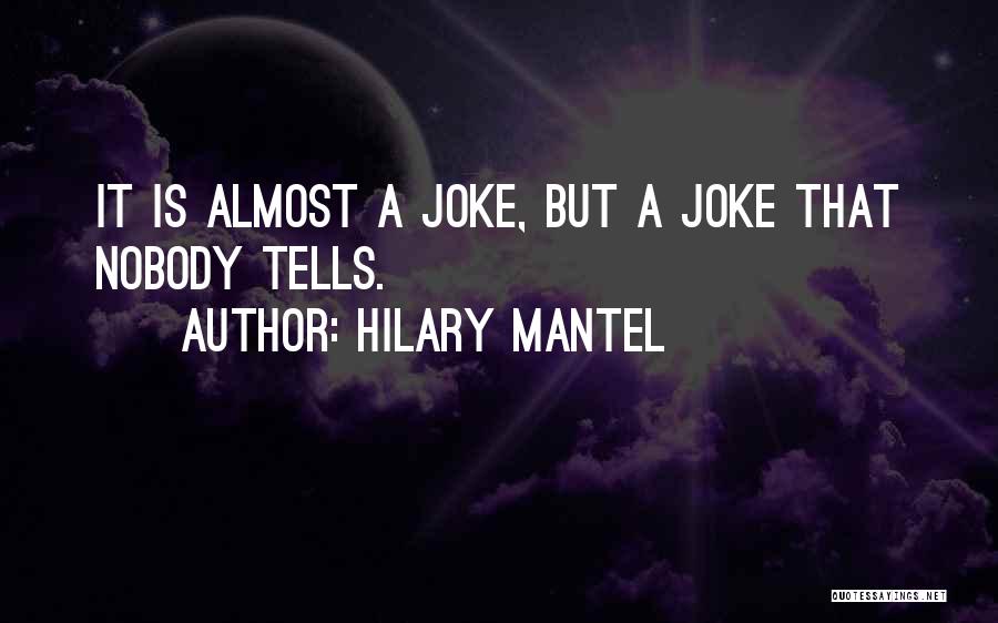 Hilary Mantel Quotes: It Is Almost A Joke, But A Joke That Nobody Tells.