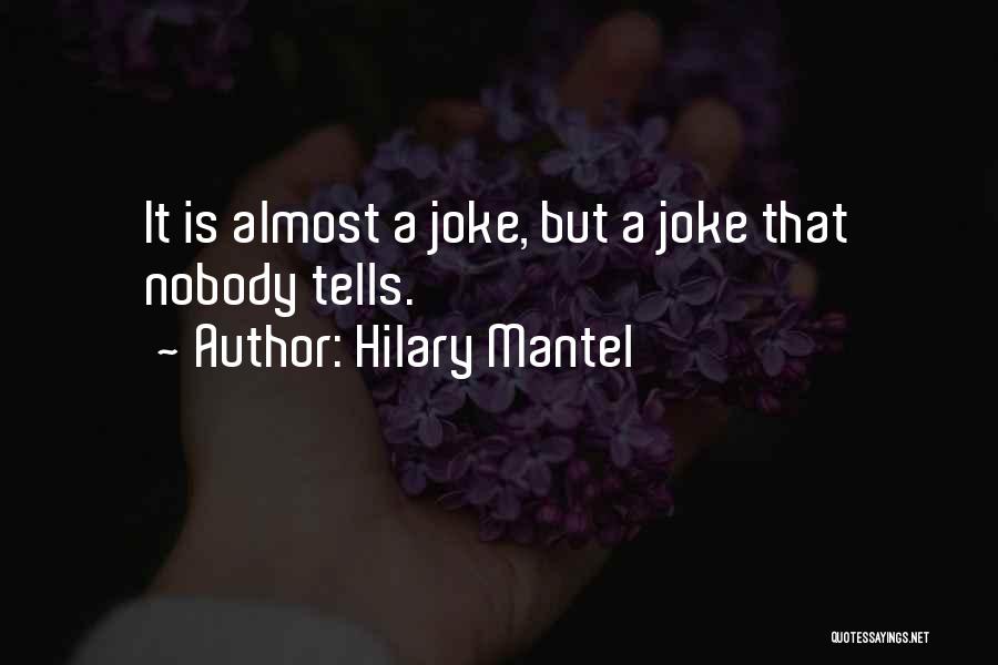 Hilary Mantel Quotes: It Is Almost A Joke, But A Joke That Nobody Tells.
