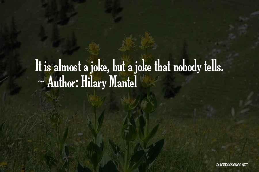 Hilary Mantel Quotes: It Is Almost A Joke, But A Joke That Nobody Tells.