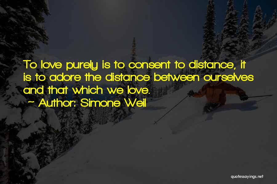 Simone Weil Quotes: To Love Purely Is To Consent To Distance, It Is To Adore The Distance Between Ourselves And That Which We