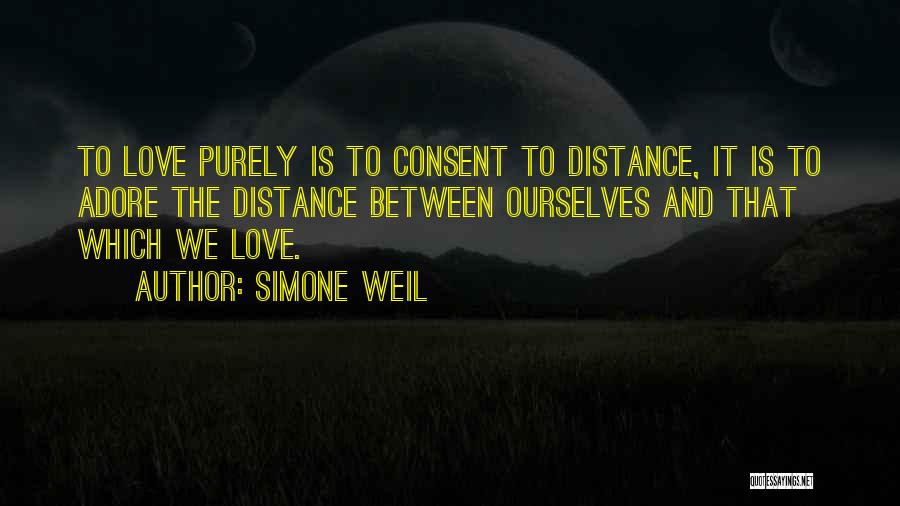 Simone Weil Quotes: To Love Purely Is To Consent To Distance, It Is To Adore The Distance Between Ourselves And That Which We