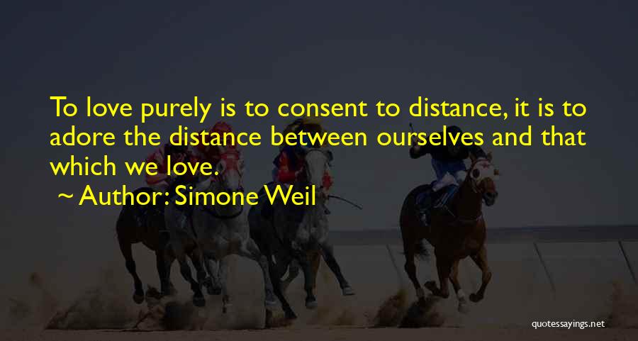 Simone Weil Quotes: To Love Purely Is To Consent To Distance, It Is To Adore The Distance Between Ourselves And That Which We