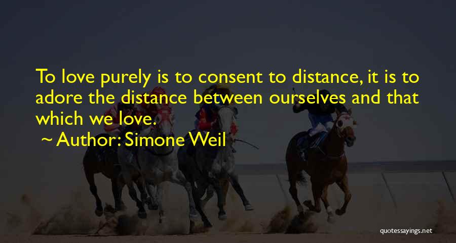 Simone Weil Quotes: To Love Purely Is To Consent To Distance, It Is To Adore The Distance Between Ourselves And That Which We