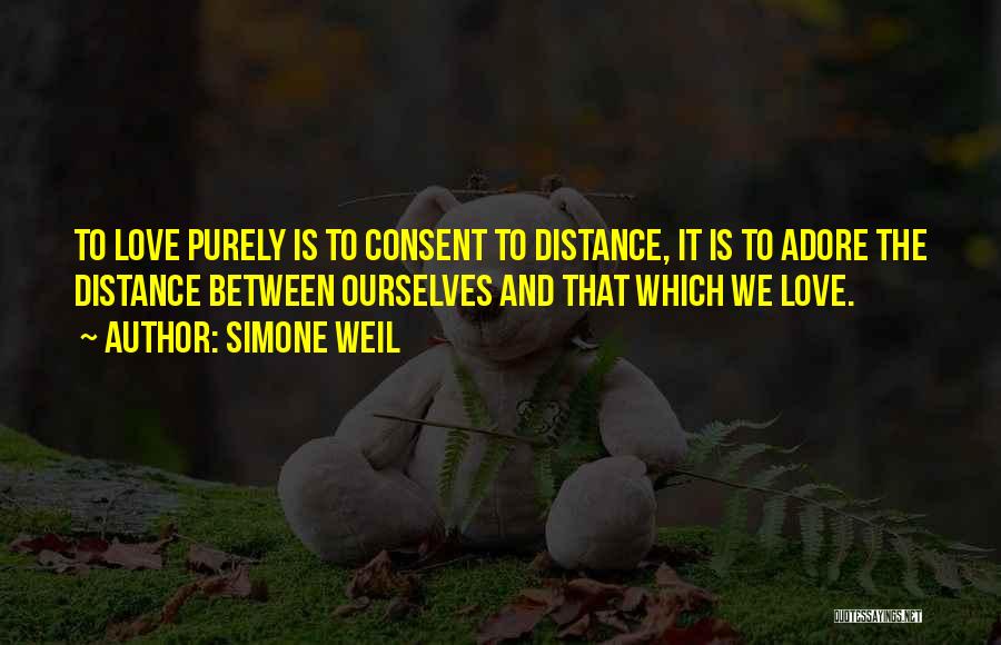 Simone Weil Quotes: To Love Purely Is To Consent To Distance, It Is To Adore The Distance Between Ourselves And That Which We