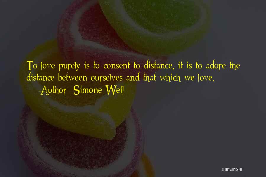 Simone Weil Quotes: To Love Purely Is To Consent To Distance, It Is To Adore The Distance Between Ourselves And That Which We