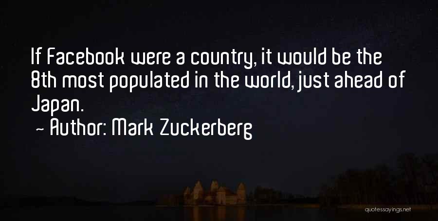 Mark Zuckerberg Quotes: If Facebook Were A Country, It Would Be The 8th Most Populated In The World, Just Ahead Of Japan.