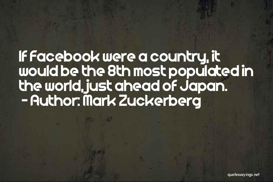 Mark Zuckerberg Quotes: If Facebook Were A Country, It Would Be The 8th Most Populated In The World, Just Ahead Of Japan.