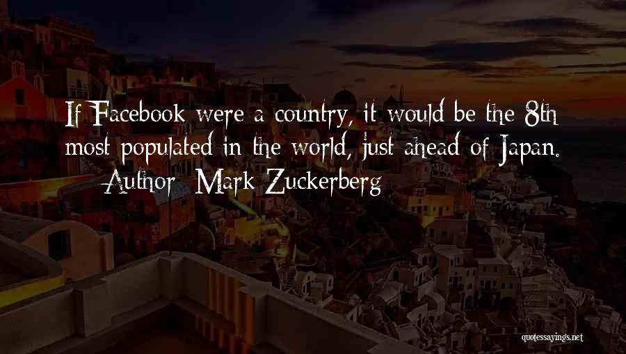 Mark Zuckerberg Quotes: If Facebook Were A Country, It Would Be The 8th Most Populated In The World, Just Ahead Of Japan.