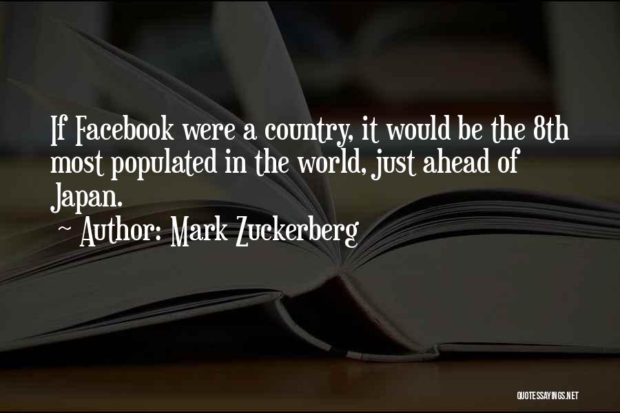 Mark Zuckerberg Quotes: If Facebook Were A Country, It Would Be The 8th Most Populated In The World, Just Ahead Of Japan.