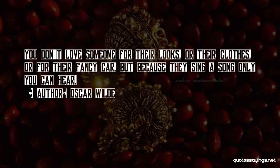 Oscar Wilde Quotes: You Don't Love Someone For Their Looks, Or Their Clothes, Or For Their Fancy Car, But Because They Sing A