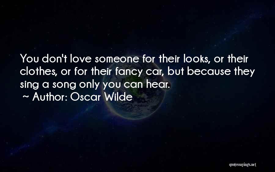 Oscar Wilde Quotes: You Don't Love Someone For Their Looks, Or Their Clothes, Or For Their Fancy Car, But Because They Sing A