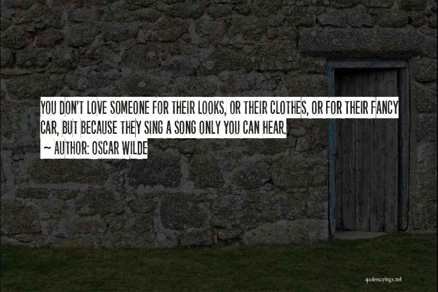 Oscar Wilde Quotes: You Don't Love Someone For Their Looks, Or Their Clothes, Or For Their Fancy Car, But Because They Sing A