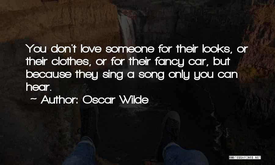 Oscar Wilde Quotes: You Don't Love Someone For Their Looks, Or Their Clothes, Or For Their Fancy Car, But Because They Sing A