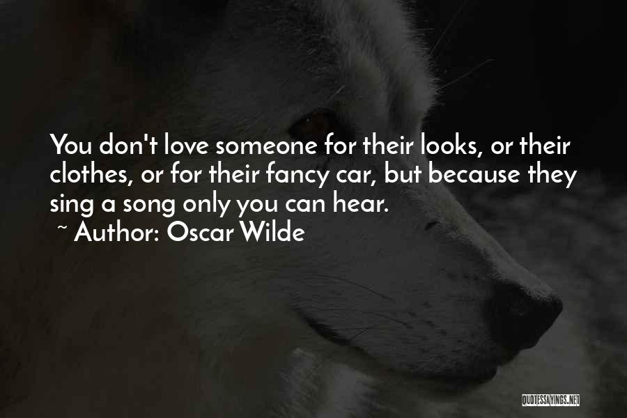 Oscar Wilde Quotes: You Don't Love Someone For Their Looks, Or Their Clothes, Or For Their Fancy Car, But Because They Sing A