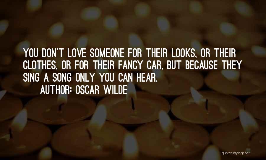 Oscar Wilde Quotes: You Don't Love Someone For Their Looks, Or Their Clothes, Or For Their Fancy Car, But Because They Sing A