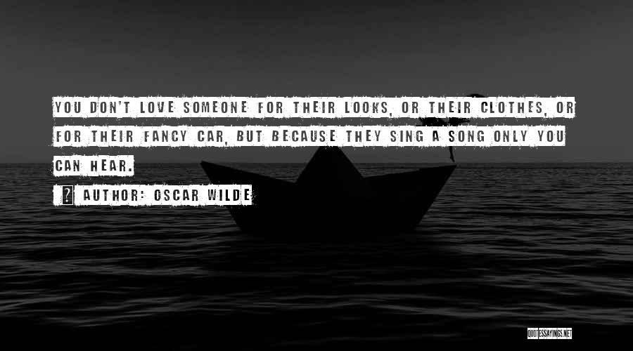 Oscar Wilde Quotes: You Don't Love Someone For Their Looks, Or Their Clothes, Or For Their Fancy Car, But Because They Sing A