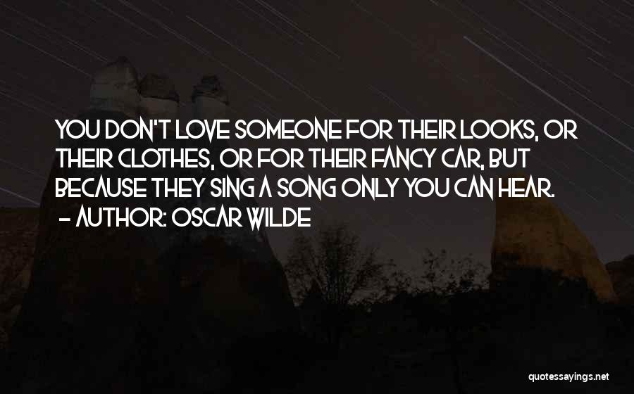 Oscar Wilde Quotes: You Don't Love Someone For Their Looks, Or Their Clothes, Or For Their Fancy Car, But Because They Sing A