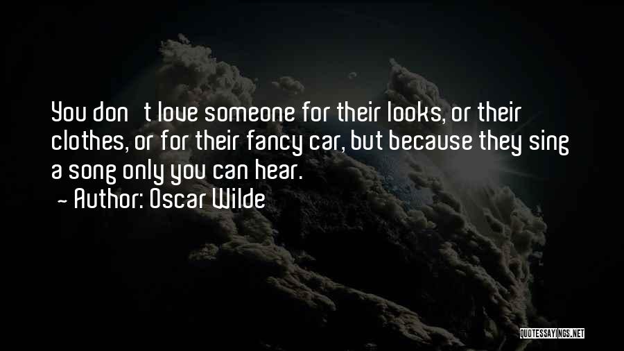 Oscar Wilde Quotes: You Don't Love Someone For Their Looks, Or Their Clothes, Or For Their Fancy Car, But Because They Sing A