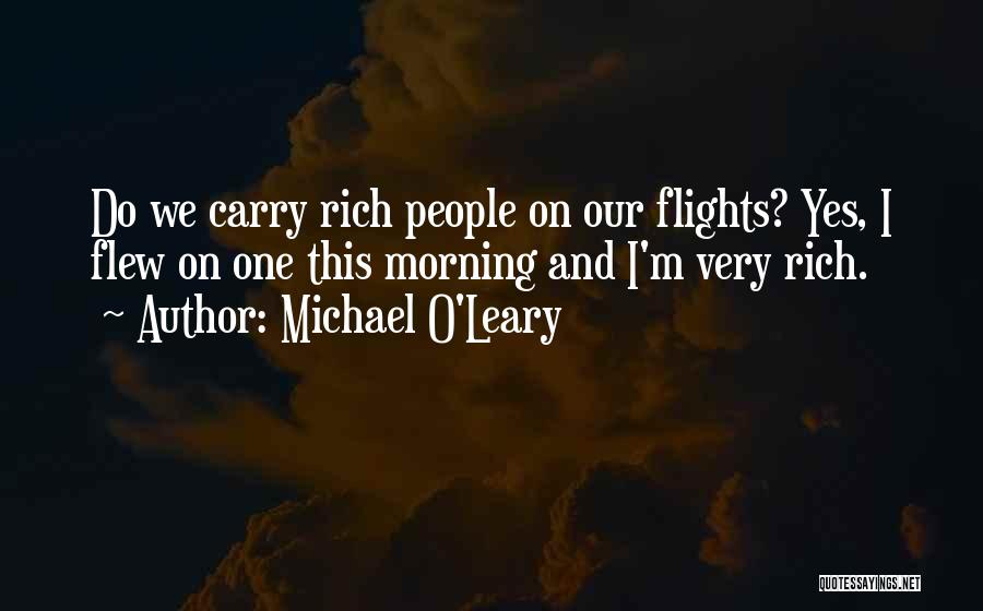 Michael O'Leary Quotes: Do We Carry Rich People On Our Flights? Yes, I Flew On One This Morning And I'm Very Rich.