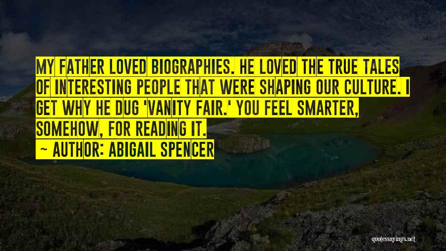 Abigail Spencer Quotes: My Father Loved Biographies. He Loved The True Tales Of Interesting People That Were Shaping Our Culture. I Get Why