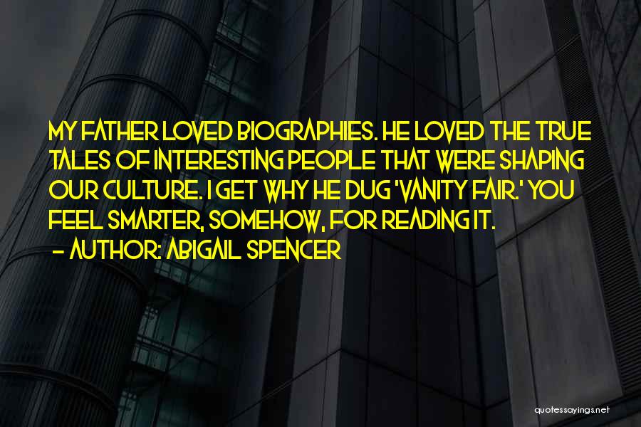 Abigail Spencer Quotes: My Father Loved Biographies. He Loved The True Tales Of Interesting People That Were Shaping Our Culture. I Get Why