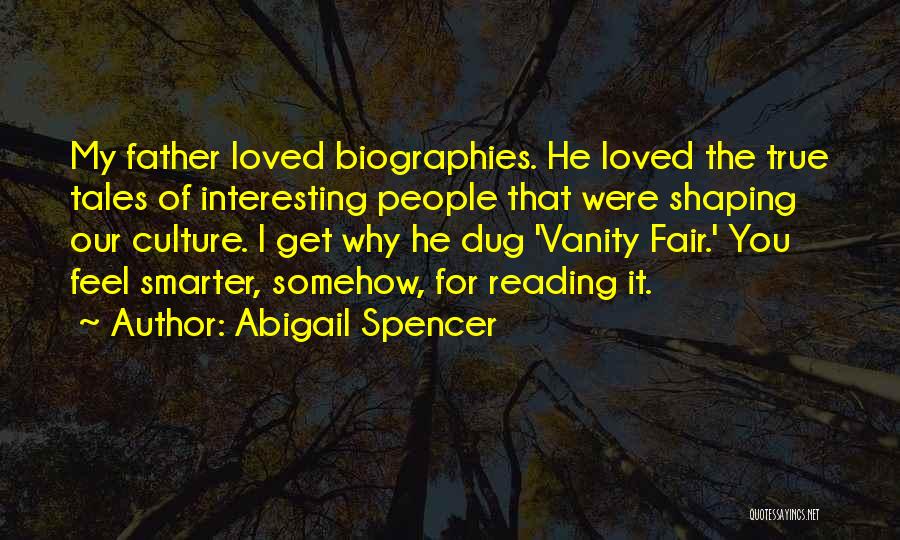 Abigail Spencer Quotes: My Father Loved Biographies. He Loved The True Tales Of Interesting People That Were Shaping Our Culture. I Get Why