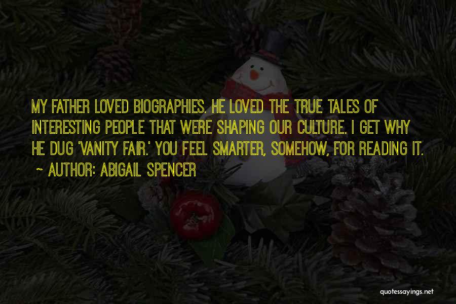 Abigail Spencer Quotes: My Father Loved Biographies. He Loved The True Tales Of Interesting People That Were Shaping Our Culture. I Get Why