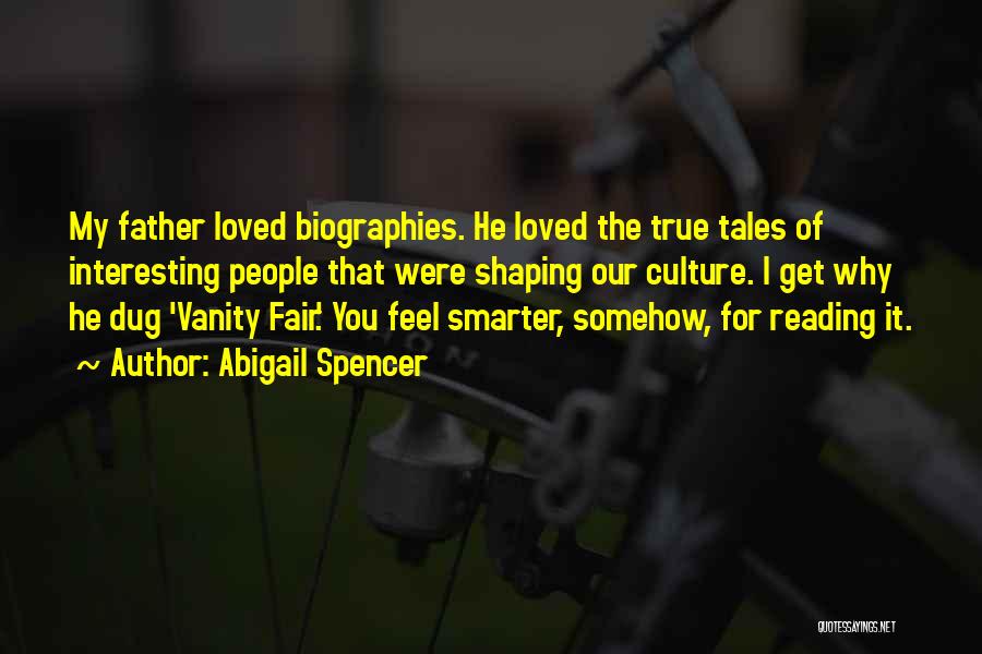 Abigail Spencer Quotes: My Father Loved Biographies. He Loved The True Tales Of Interesting People That Were Shaping Our Culture. I Get Why
