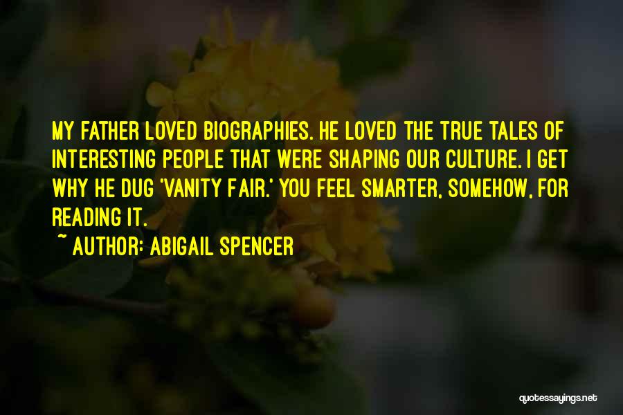 Abigail Spencer Quotes: My Father Loved Biographies. He Loved The True Tales Of Interesting People That Were Shaping Our Culture. I Get Why