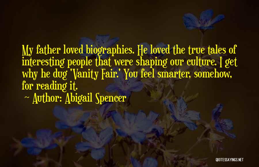 Abigail Spencer Quotes: My Father Loved Biographies. He Loved The True Tales Of Interesting People That Were Shaping Our Culture. I Get Why