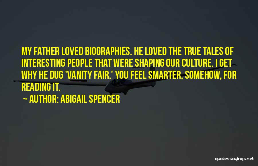 Abigail Spencer Quotes: My Father Loved Biographies. He Loved The True Tales Of Interesting People That Were Shaping Our Culture. I Get Why