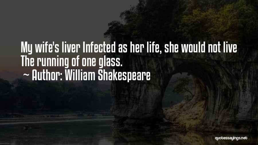 William Shakespeare Quotes: My Wife's Liver Infected As Her Life, She Would Not Live The Running Of One Glass.
