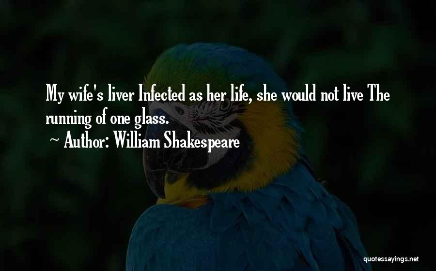 William Shakespeare Quotes: My Wife's Liver Infected As Her Life, She Would Not Live The Running Of One Glass.