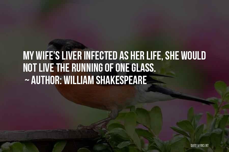 William Shakespeare Quotes: My Wife's Liver Infected As Her Life, She Would Not Live The Running Of One Glass.
