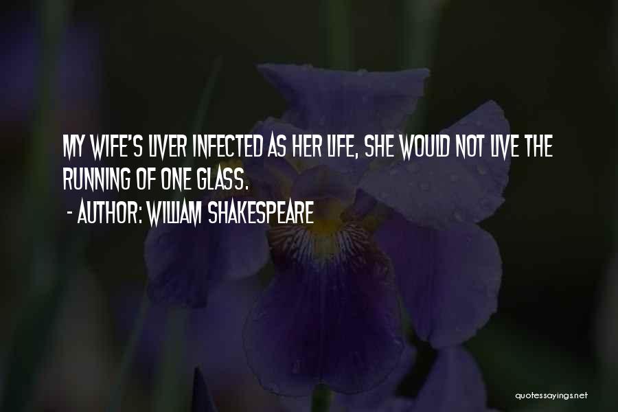 William Shakespeare Quotes: My Wife's Liver Infected As Her Life, She Would Not Live The Running Of One Glass.