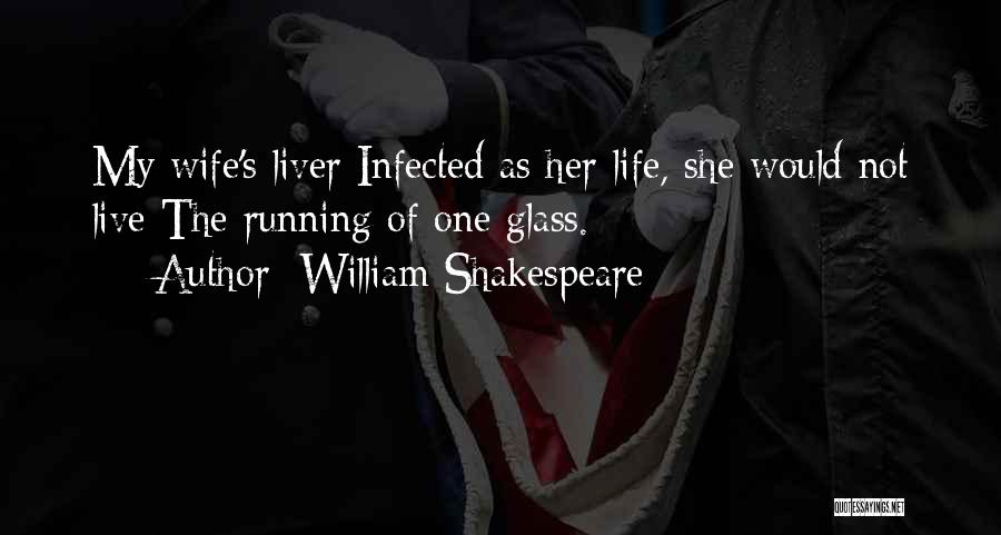 William Shakespeare Quotes: My Wife's Liver Infected As Her Life, She Would Not Live The Running Of One Glass.