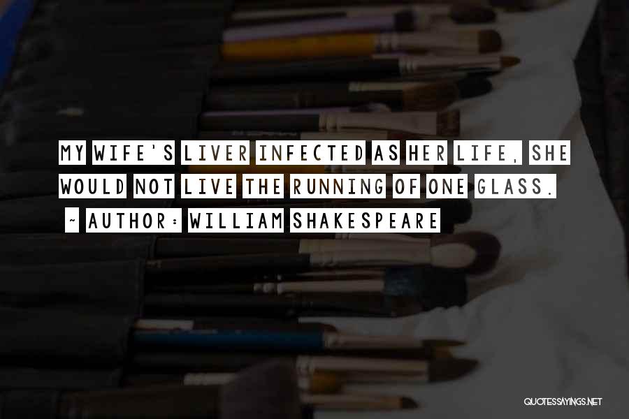 William Shakespeare Quotes: My Wife's Liver Infected As Her Life, She Would Not Live The Running Of One Glass.