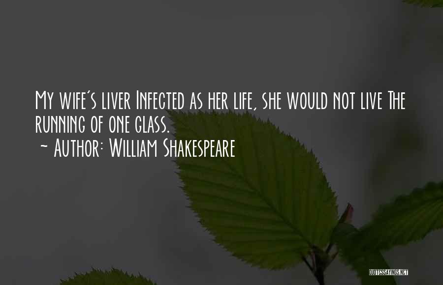 William Shakespeare Quotes: My Wife's Liver Infected As Her Life, She Would Not Live The Running Of One Glass.