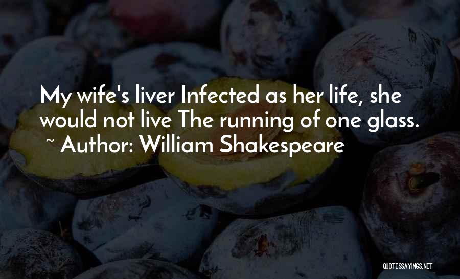 William Shakespeare Quotes: My Wife's Liver Infected As Her Life, She Would Not Live The Running Of One Glass.