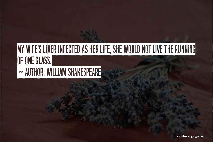 William Shakespeare Quotes: My Wife's Liver Infected As Her Life, She Would Not Live The Running Of One Glass.
