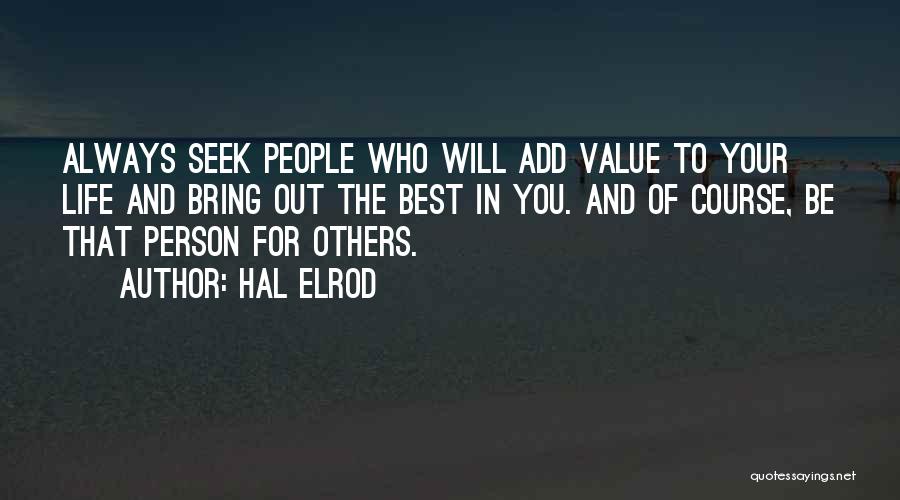 Hal Elrod Quotes: Always Seek People Who Will Add Value To Your Life And Bring Out The Best In You. And Of Course,