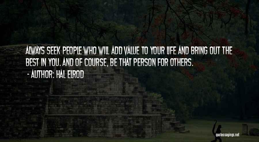 Hal Elrod Quotes: Always Seek People Who Will Add Value To Your Life And Bring Out The Best In You. And Of Course,