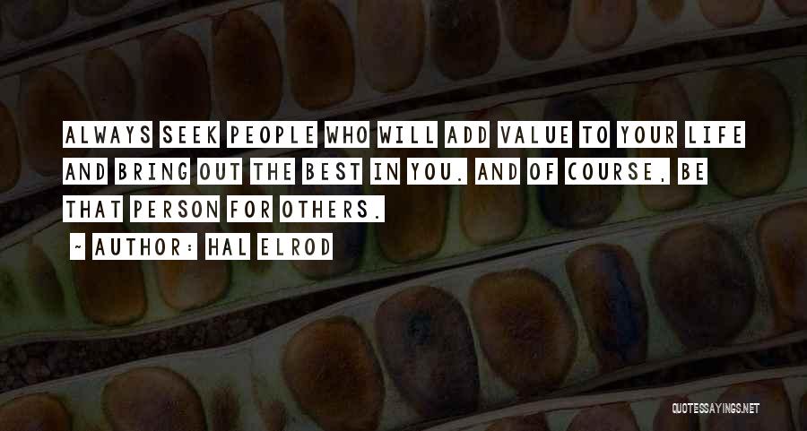 Hal Elrod Quotes: Always Seek People Who Will Add Value To Your Life And Bring Out The Best In You. And Of Course,