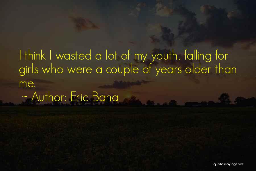 Eric Bana Quotes: I Think I Wasted A Lot Of My Youth, Falling For Girls Who Were A Couple Of Years Older Than