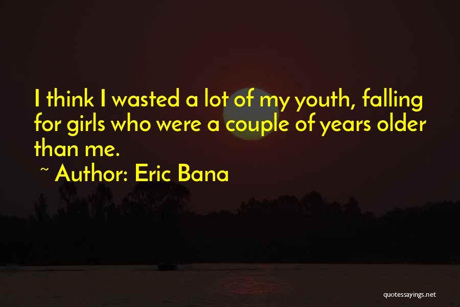Eric Bana Quotes: I Think I Wasted A Lot Of My Youth, Falling For Girls Who Were A Couple Of Years Older Than