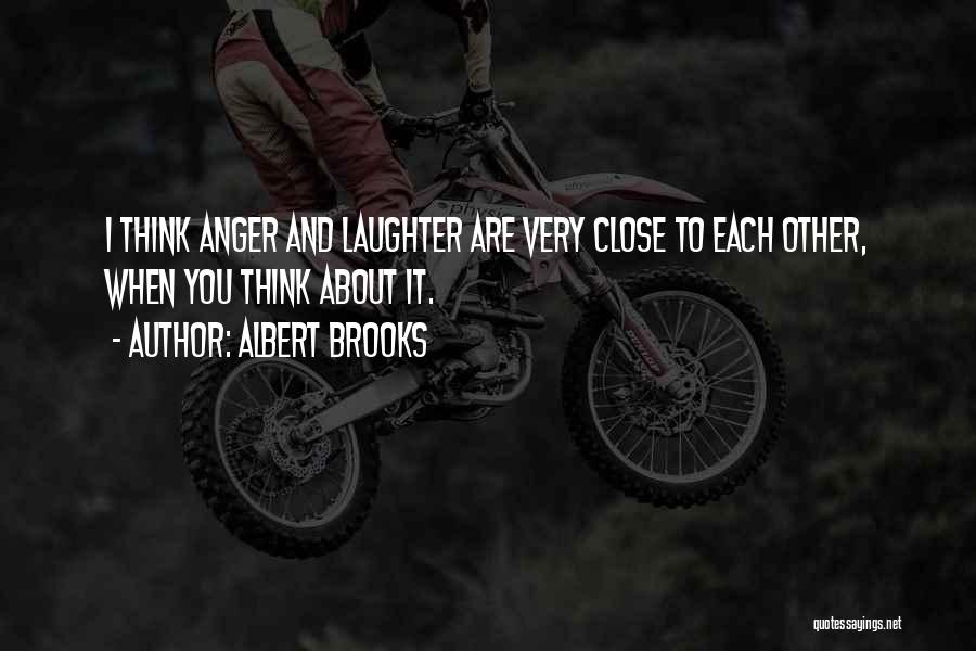 Albert Brooks Quotes: I Think Anger And Laughter Are Very Close To Each Other, When You Think About It.