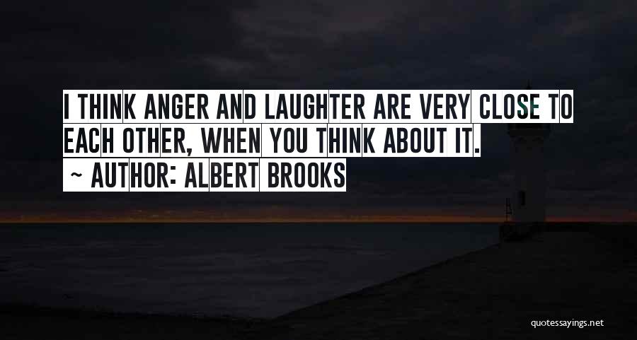 Albert Brooks Quotes: I Think Anger And Laughter Are Very Close To Each Other, When You Think About It.