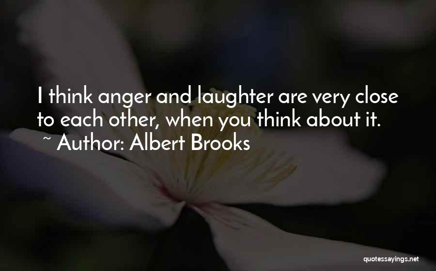 Albert Brooks Quotes: I Think Anger And Laughter Are Very Close To Each Other, When You Think About It.