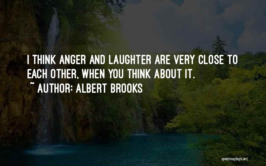 Albert Brooks Quotes: I Think Anger And Laughter Are Very Close To Each Other, When You Think About It.