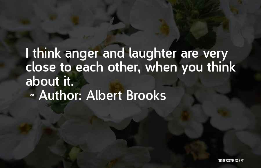 Albert Brooks Quotes: I Think Anger And Laughter Are Very Close To Each Other, When You Think About It.